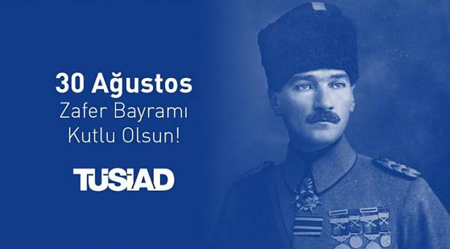 TÜSİAD: 30 Ağustos Zafer Bayramımız kutlu olsun