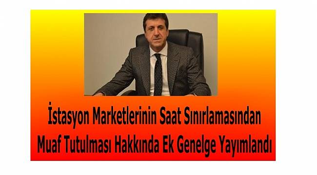 İstasyon Marketlerinin Saat Sınırlamasından Muaf Tutulması Hakkında Ek Genelge Yayımlandı!
