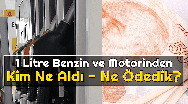 1 litre benzin - motorinden kim - ne aldı ve ne ödedik?