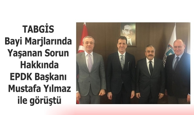 TABGİS - Bayi Marjlarında Yaşanan Sorun Hakkında EPDK Başkanı Yılmaz ile Görüştü!