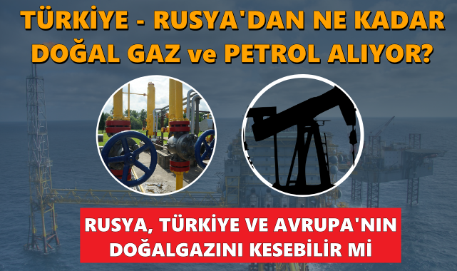 Türkiye Rusya&#039;dan ne kadar doğalgaz ve petrol alıyor? Rusya &#039;&#039;Türkiye ve Avrupa&#039;nın&#039;&#039; gazını kesebilir mi?