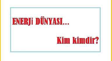 Enerji İş İnsanları ve Enerji Yöneticileri - Kim kimdir?