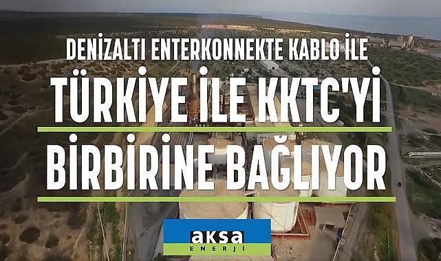Denizaltı kablosuyla Türkiye ile KKTC arasına enerji köprüsü kuracak - Aksa Enerji!
