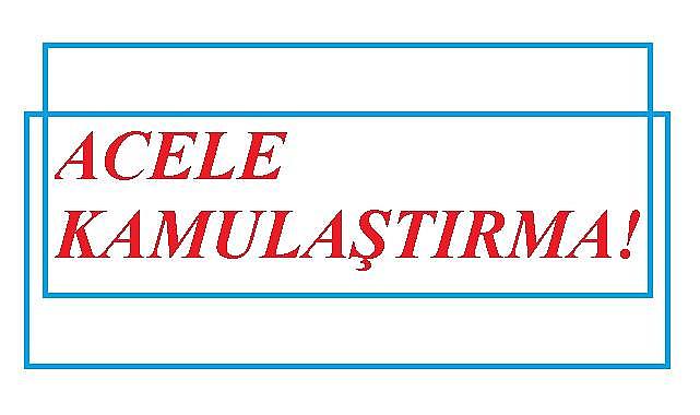 &#039;&#039;EPDK - DSİ - TEİAŞ&#039;&#039; Acele Kamulaştırma yapacak!