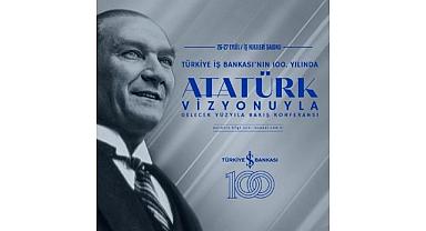 Türkiye İş Bankası - 100. Yılında “Atatürk Vizyonuyla Gelecek Yüzyıla Bakış" Konferansı!