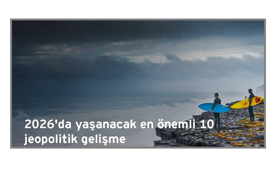EY-Parthenon 2026 yılında küresel görünümü şekillendirecek 10 jeopolitik gelişmeyi açıkladı